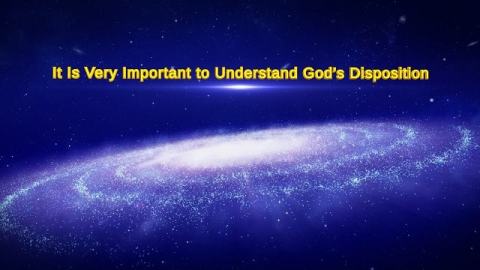 Almighty God’s Word “It Is Very Important to Understand God’s Disposition”